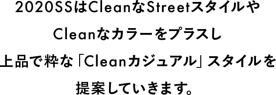 2020S&SはCleanなStreetスタイルやCleanなカラーをプラスし上品で粋な「Cleanカジュアル」スタイルを提案していきます。